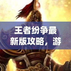 王者纷争最新版攻略，游戏霸主速成秘籍！