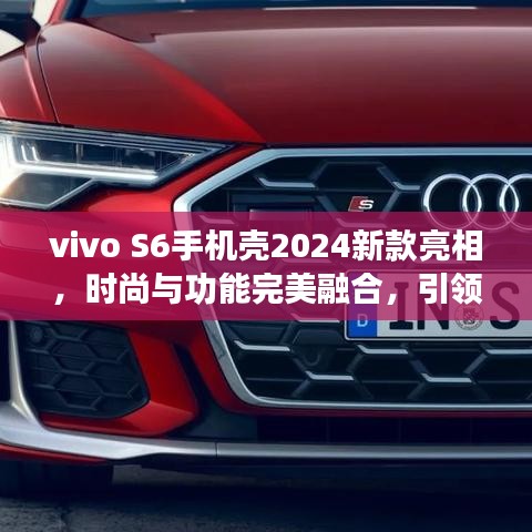 vivo S6手机壳2024新款亮相，时尚与功能完美融合，引领潮流新风尚！