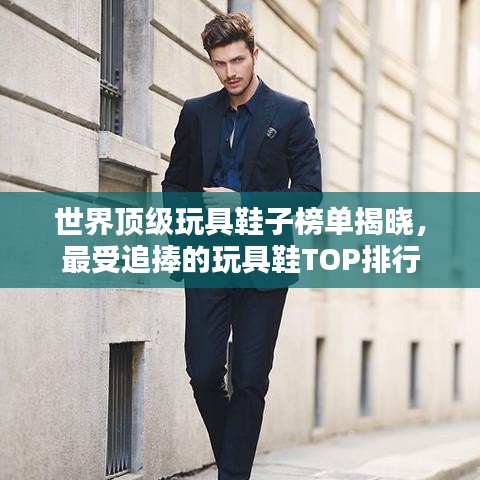 世界顶级玩具鞋子榜单揭晓，最受追捧的玩具鞋TOP排行