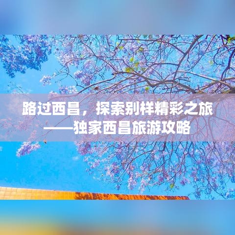 路过西昌，探索别样精彩之旅——独家西昌旅游攻略