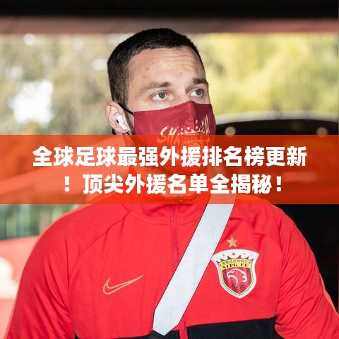 全球足球最强外援排名榜更新！顶尖外援名单全揭秘！