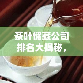 茶叶储藏公司排名大揭秘，行业翘楚引领茶叶安全新纪元