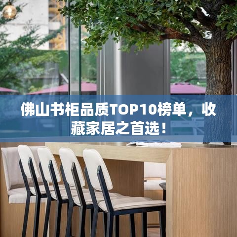 佛山书柜品质TOP10榜单，收藏家居之首选！