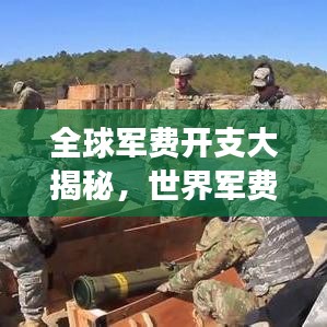 全球军费开支大揭秘,世界军费排名背后的深层故事分析