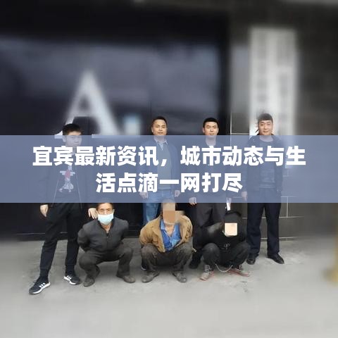 宜宾最新资讯,城市动态与生活点滴一网打尽