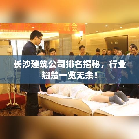 长沙建筑公司排名揭秘，行业翘楚一览无余！