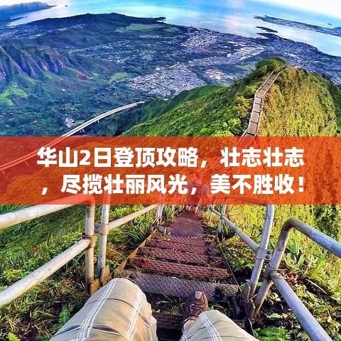 华山2日登顶攻略，壮志壮志，尽揽壮丽风光，美不胜收！