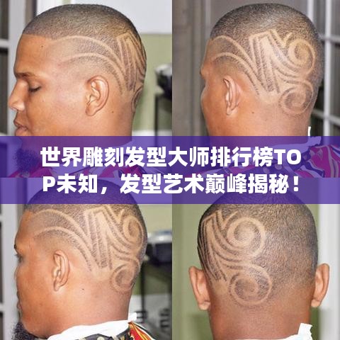 世界雕刻发型大师排行榜TOP未知，发型艺术巅峰揭秘！