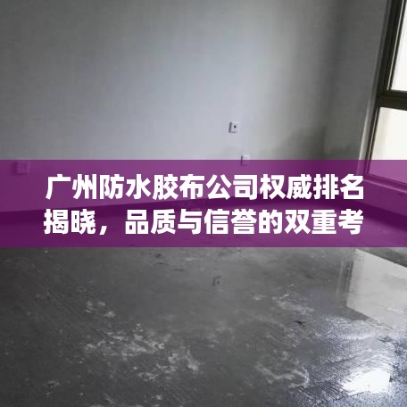 广州防水胶布公司权威排名揭晓,品质与信誉的双重考验!