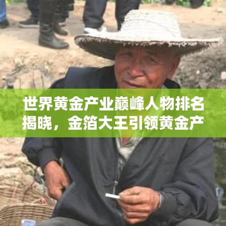 世界黄金产业巅峰人物排名揭晓，金箔大王引领黄金产业风潮！