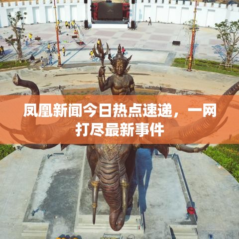 凤凰新闻今日热点速递，一网打尽最新事件
