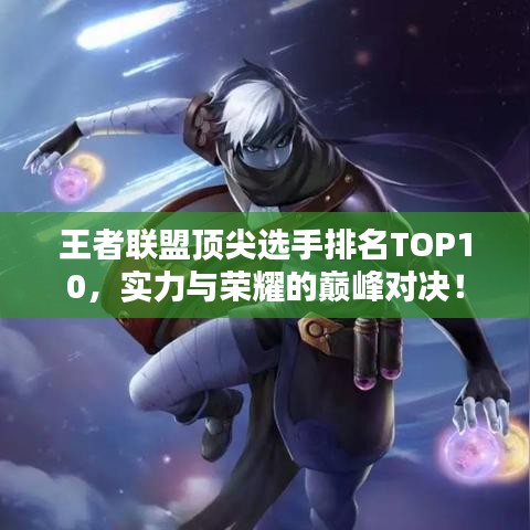王者联盟顶尖选手排名TOP10,实力与荣耀的巅峰对决!
