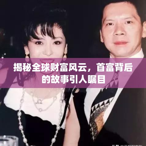揭秘全球财富风云，首富背后的故事引人瞩目