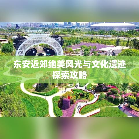 东安近郊绝美风光与文化遗迹探索攻略