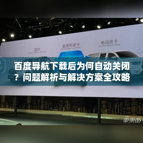 百度导航下载后为何自动关闭?问题解析与解决方案全攻略