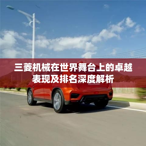 三菱机械在世界舞台上的卓越表现及排名深度解析