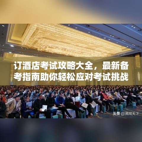 订酒店考试攻略大全，最新备考指南助你轻松应对考试挑战！