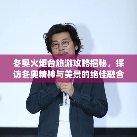 冬奥火炬台旅游攻略揭秘，探访冬奥精神与美景的绝佳融合之旅