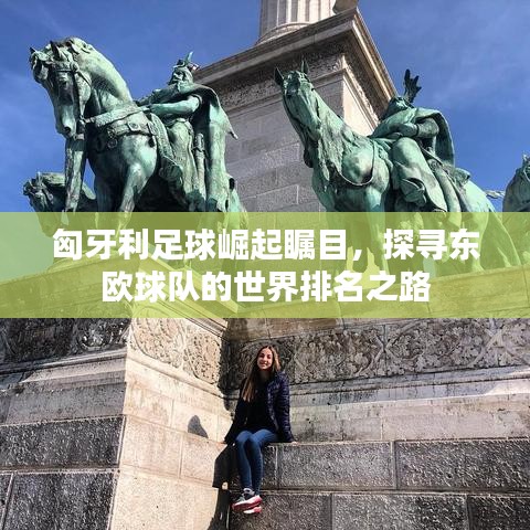 匈牙利足球崛起瞩目，探寻东欧球队的世界排名之路