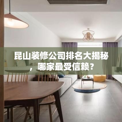 昆山装修公司排名大揭秘，哪家最受信赖？
