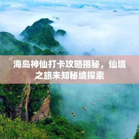 海岛神仙打卡攻略揭秘，仙境之旅未知秘境探索