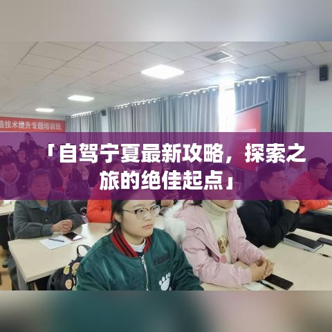 「自驾宁夏最新攻略，探索之旅的绝佳起点」