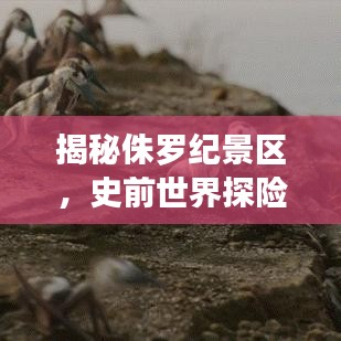 揭秘侏罗纪景区，史前世界探险之旅！