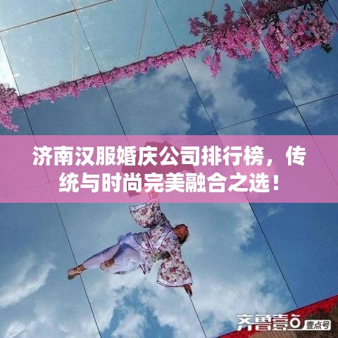 济南汉服婚庆公司排行榜，传统与时尚完美融合之选！