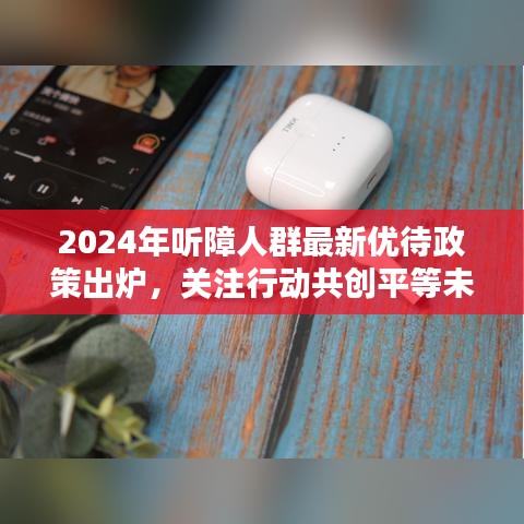 2024年听障人群最新优待政策出炉，关注行动共创平等未来