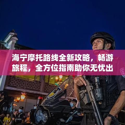 海宁摩托路线全新攻略，畅游旅程，全方位指南助你无忧出行