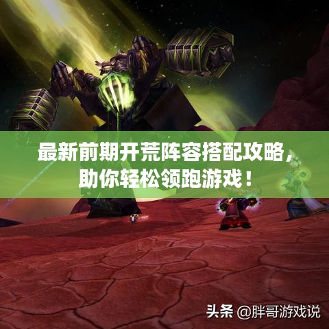 最新前期开荒阵容搭配攻略，助你轻松领跑游戏！