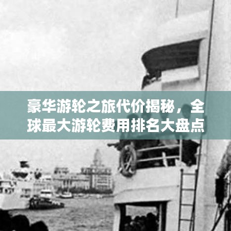 豪华游轮之旅代价揭秘，全球最大游轮费用排名大盘点