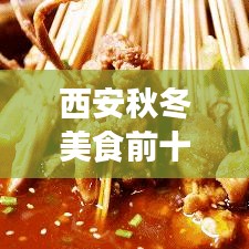 西安秋冬美食前十榜单揭晓，味蕾盛宴不容错过！