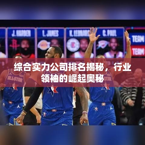 综合实力公司排名揭秘，行业领袖的崛起奥秘