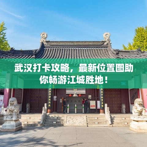 武汉打卡攻略，最新位置图助你畅游江城胜地！