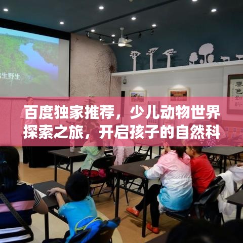 百度独家推荐，少儿动物世界探索之旅，开启孩子的自然科普启蒙之门