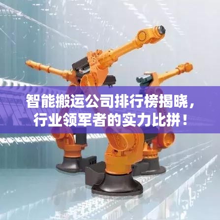 智能搬运公司排行榜揭晓，行业领军者的实力比拼！