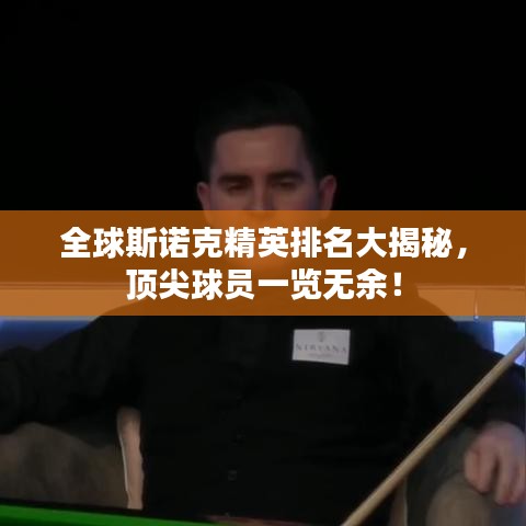 全球斯诺克精英排名大揭秘，顶尖球员一览无余！