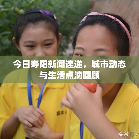今日寿阳新闻速递，城市动态与生活点滴回顾