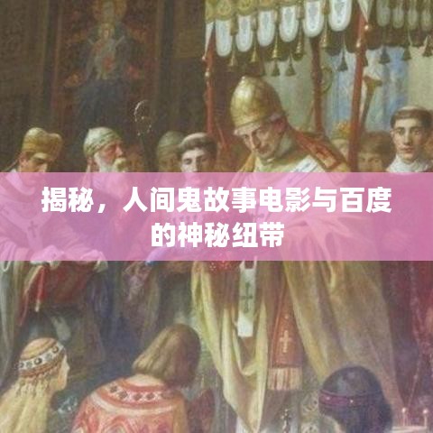 揭秘，人间鬼故事电影与百度的神秘纽带