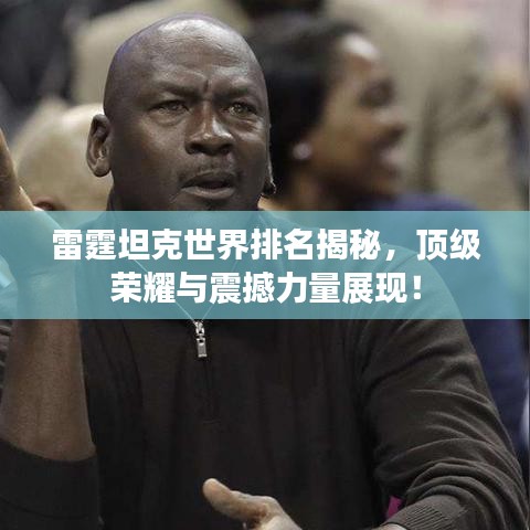 雷霆坦克世界排名揭秘，顶级荣耀与震撼力量展现！