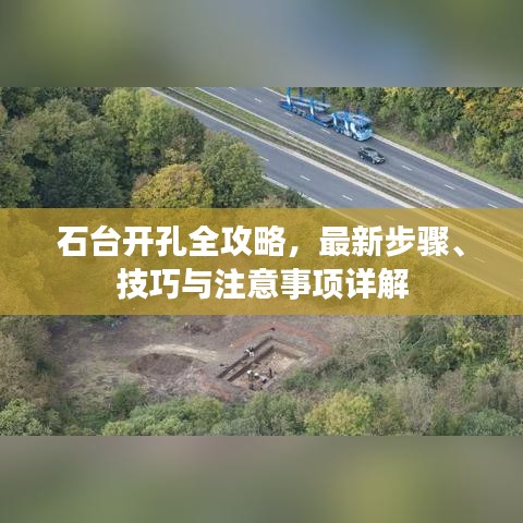 石台开孔全攻略，最新步骤、技巧与注意事项详解