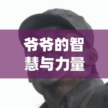 爷爷的智慧与力量，励志语录大全，岁月痕迹中的智慧结晶