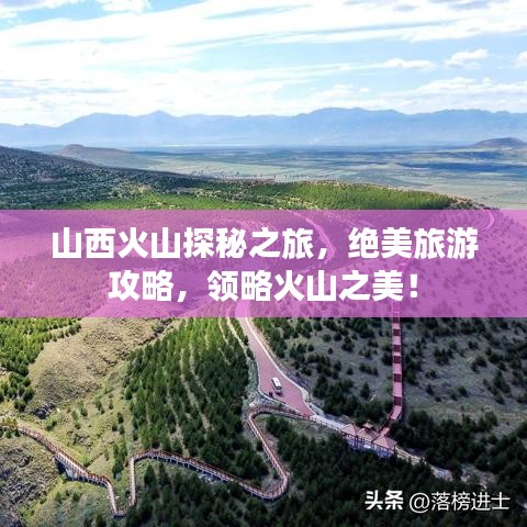 山西火山探秘之旅，绝美旅游攻略，领略火山之美！