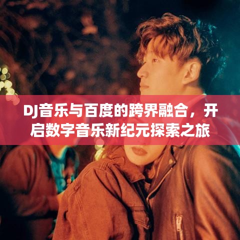 DJ音乐与百度的跨界融合,开启数字音乐新纪元探索之旅