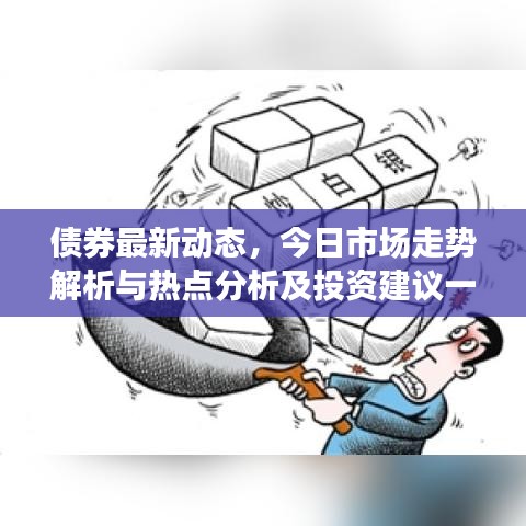 债券最新动态，今日市场走势解析与热点分析及投资建议一网打尽