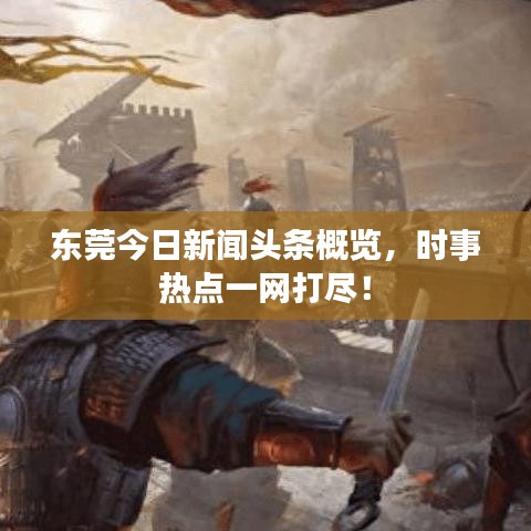 东莞今日新闻头条概览，时事热点一网打尽！