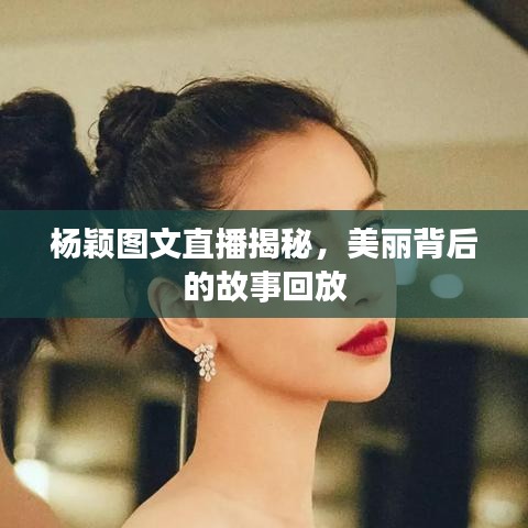 杨颖图文直播揭秘，美丽背后的故事回放