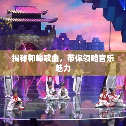 揭秘郭峰歌曲，带你领略音乐魅力