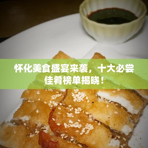 怀化美食盛宴来袭，十大必尝佳肴榜单揭晓！